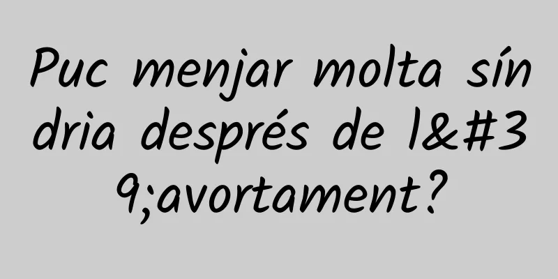 Puc menjar molta síndria després de l'avortament?