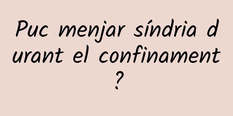 Puc menjar síndria durant el confinament?