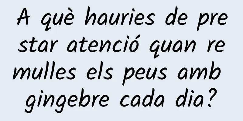 A què hauries de prestar atenció quan remulles els peus amb gingebre cada dia?