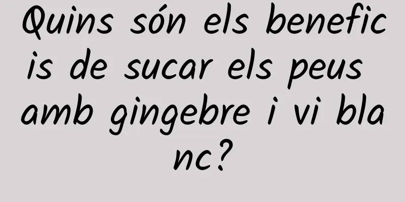 Quins són els beneficis de sucar els peus amb gingebre i vi blanc?