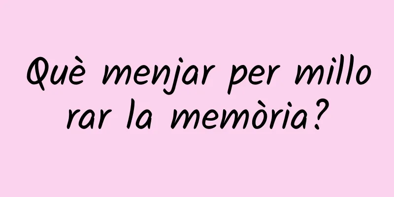 Què menjar per millorar la memòria?