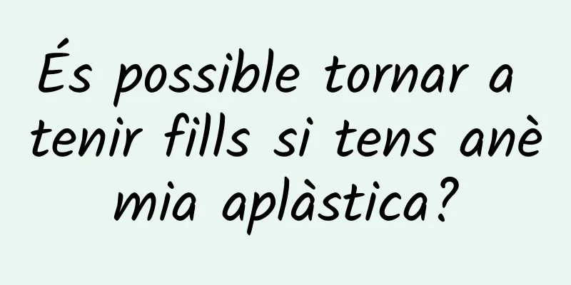 És possible tornar a tenir fills si tens anèmia aplàstica?