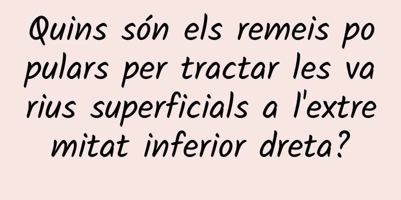 Quins són els remeis populars per tractar les varius superficials a l'extremitat inferior dreta?
