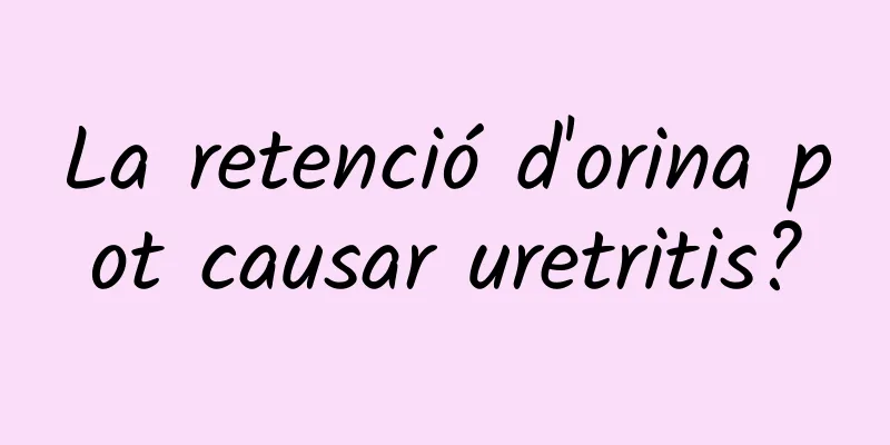 La retenció d'orina pot causar uretritis?