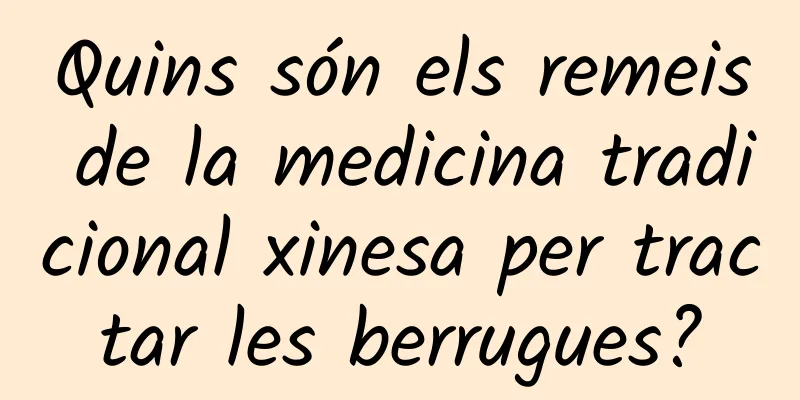 Quins són els remeis de la medicina tradicional xinesa per tractar les berrugues?