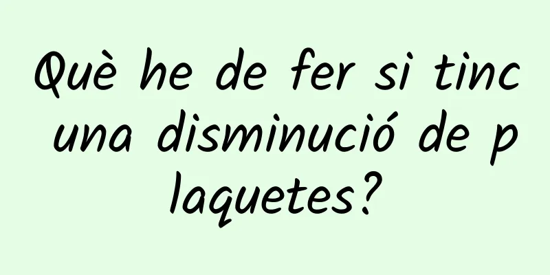 Què he de fer si tinc una disminució de plaquetes?