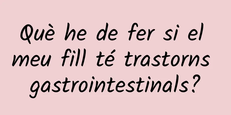 Què he de fer si el meu fill té trastorns gastrointestinals?
