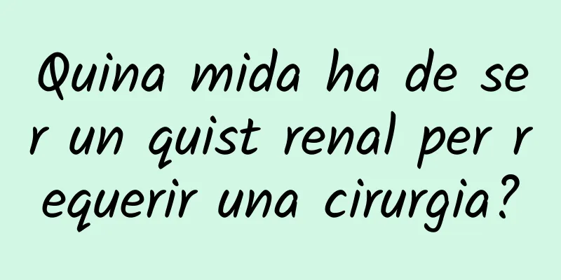 Quina mida ha de ser un quist renal per requerir una cirurgia?