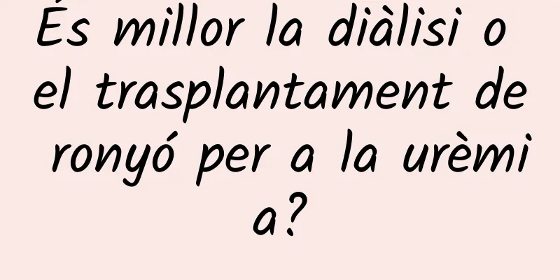 És millor la diàlisi o el trasplantament de ronyó per a la urèmia?