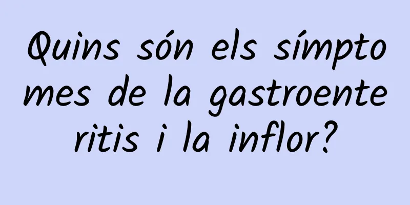 Quins són els símptomes de la gastroenteritis i la inflor?