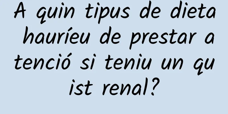 A quin tipus de dieta hauríeu de prestar atenció si teniu un quist renal?