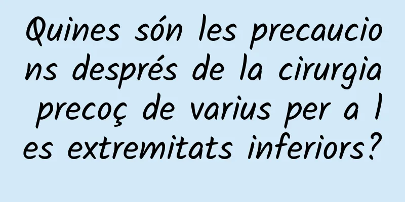 Quines són les precaucions després de la cirurgia precoç de varius per a les extremitats inferiors?