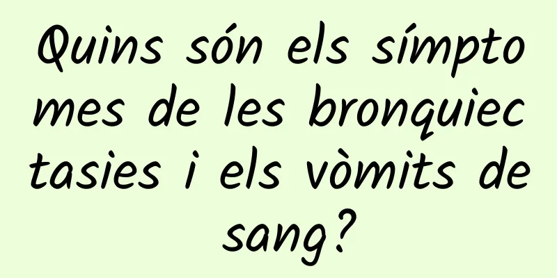 Quins són els símptomes de les bronquiectasies i els vòmits de sang?