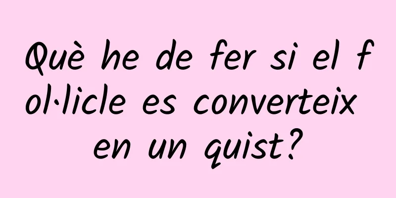 Què he de fer si el fol·licle es converteix en un quist?