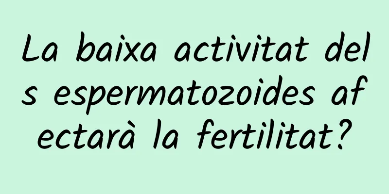 La baixa activitat dels espermatozoides afectarà la fertilitat?
