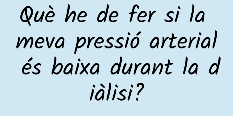 Què he de fer si la meva pressió arterial és baixa durant la diàlisi?