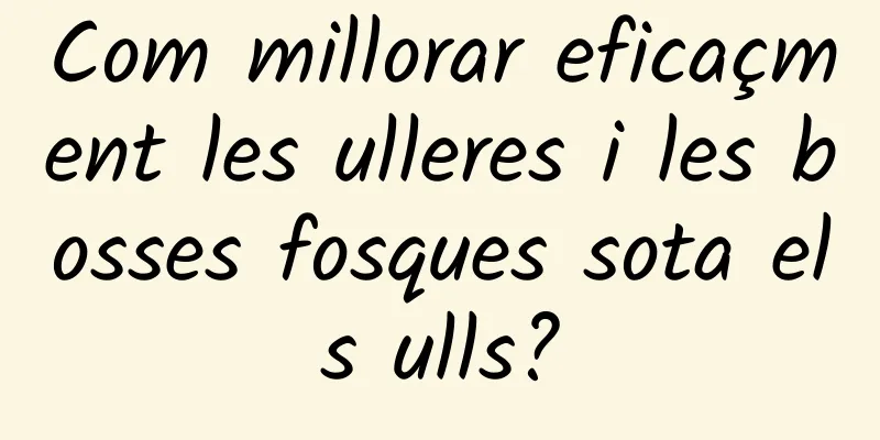 Com millorar eficaçment les ulleres i les bosses fosques sota els ulls?