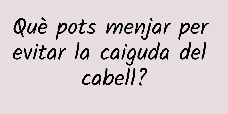Què pots menjar per evitar la caiguda del cabell?