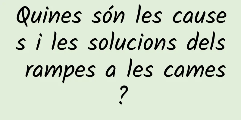 Quines són les causes i les solucions dels rampes a les cames?