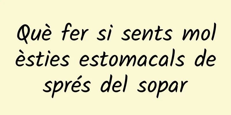 Què fer si sents molèsties estomacals després del sopar