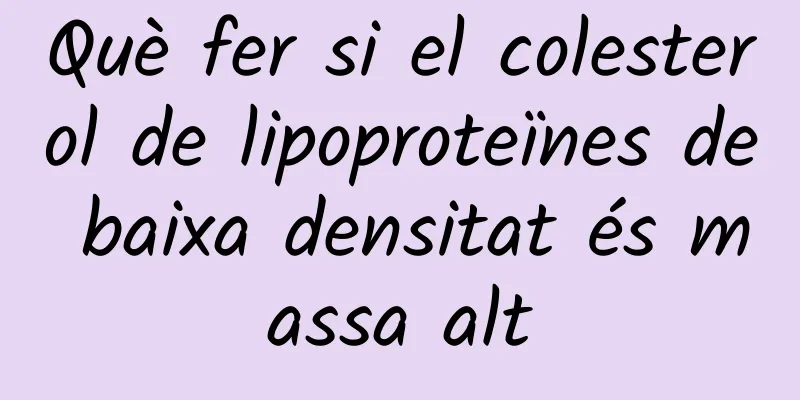 Què fer si el colesterol de lipoproteïnes de baixa densitat és massa alt