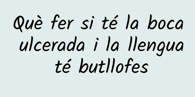 Què fer si té la boca ulcerada i la llengua té butllofes