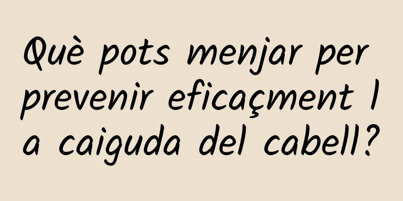 Què pots menjar per prevenir eficaçment la caiguda del cabell?