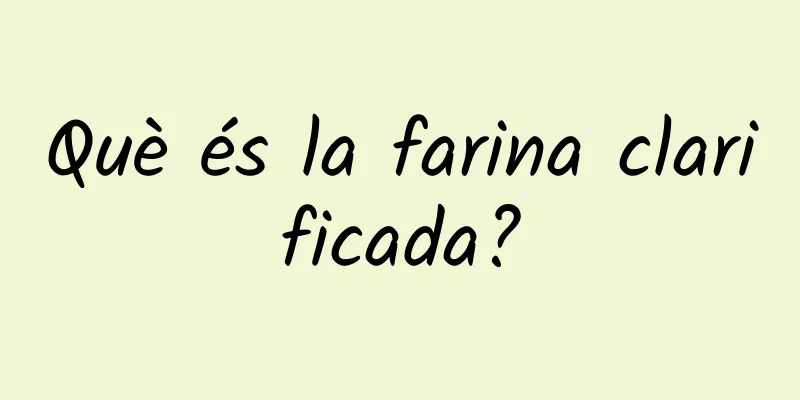 Què és la farina clarificada?