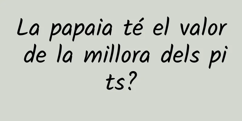La papaia té el valor de la millora dels pits?