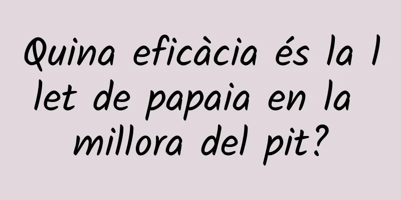 Quina eficàcia és la llet de papaia en la millora del pit?