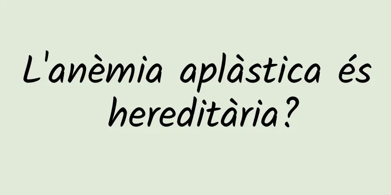 L'anèmia aplàstica és hereditària?