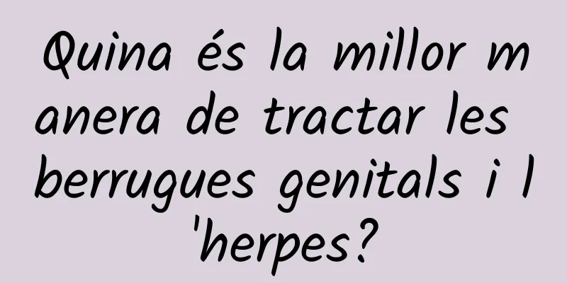 Quina és la millor manera de tractar les berrugues genitals i l'herpes?