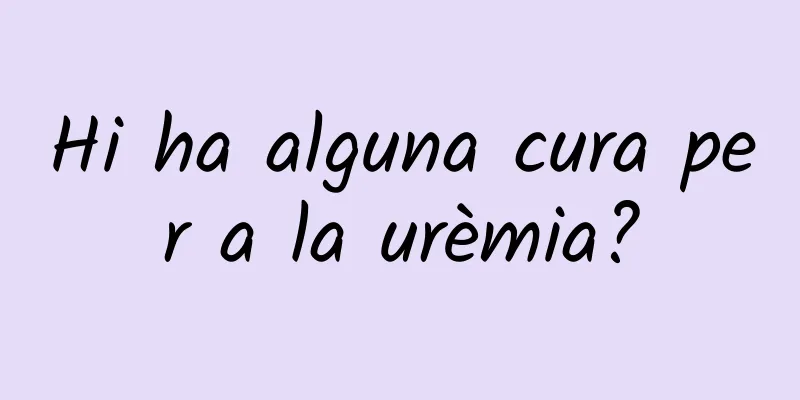 Hi ha alguna cura per a la urèmia?