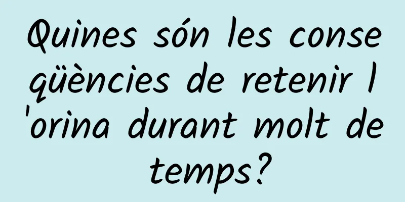 Quines són les conseqüències de retenir l'orina durant molt de temps?