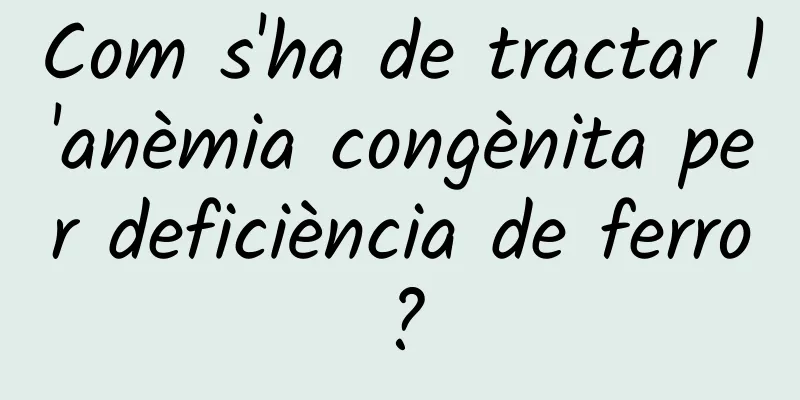 Com s'ha de tractar l'anèmia congènita per deficiència de ferro?