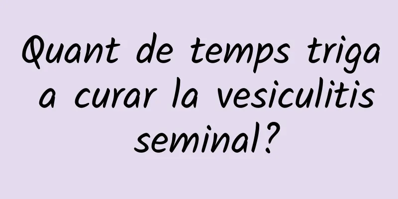 Quant de temps triga a curar la vesiculitis seminal?