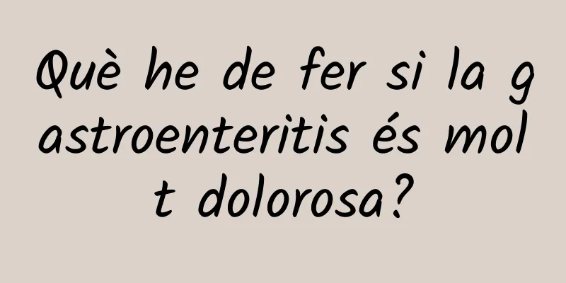 Què he de fer si la gastroenteritis és molt dolorosa?