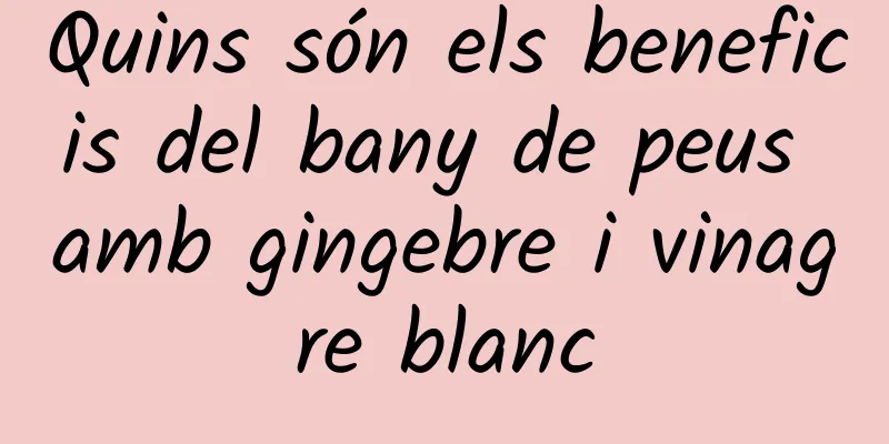 Quins són els beneficis del bany de peus amb gingebre i vinagre blanc