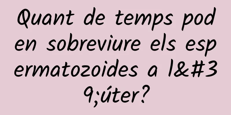 Quant de temps poden sobreviure els espermatozoides a l'úter?