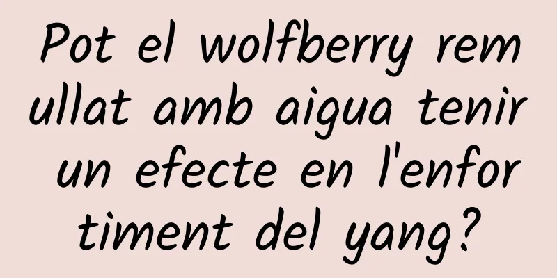 Pot el wolfberry remullat amb aigua tenir un efecte en l'enfortiment del yang?