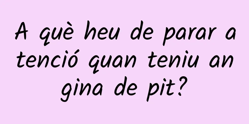 A què heu de parar atenció quan teniu angina de pit?
