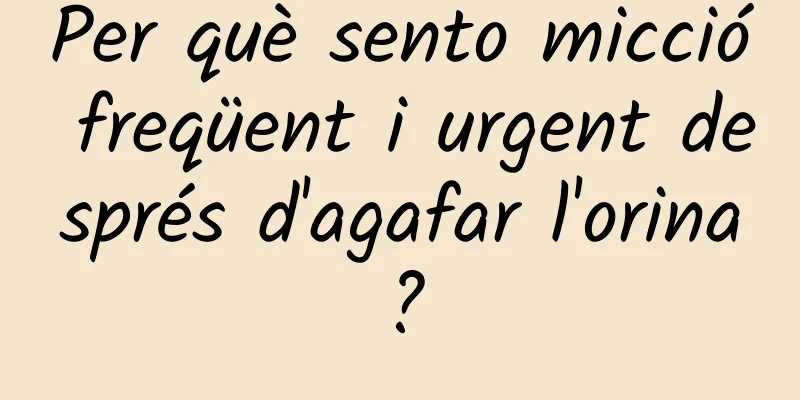 Per què sento micció freqüent i urgent després d'agafar l'orina?