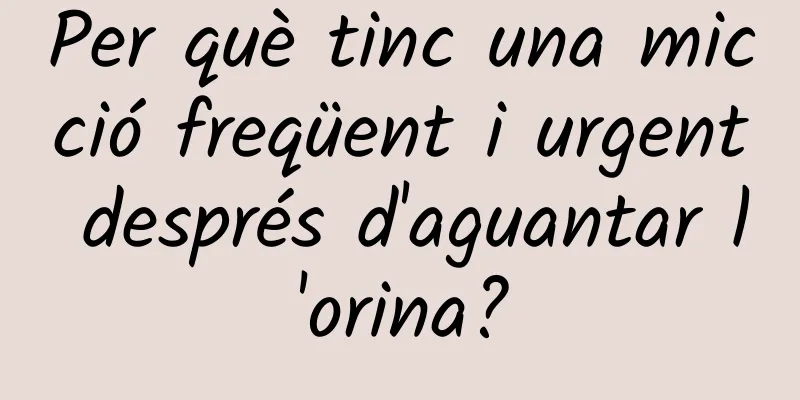 Per què tinc una micció freqüent i urgent després d'aguantar l'orina?