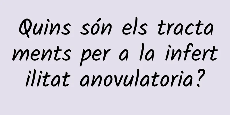 Quins són els tractaments per a la infertilitat anovulatoria?