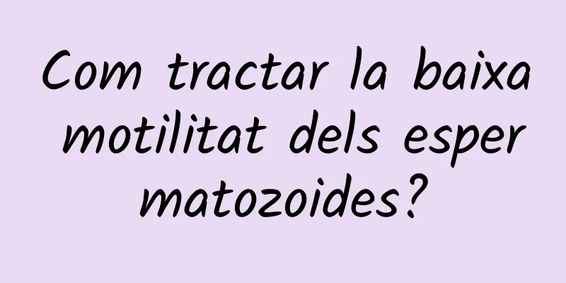 Com tractar la baixa motilitat dels espermatozoides?