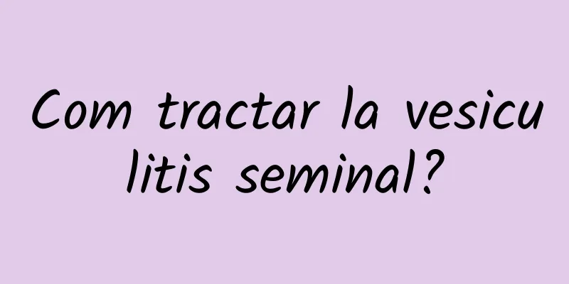 Com tractar la vesiculitis seminal?