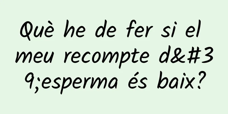 Què he de fer si el meu recompte d'esperma és baix?