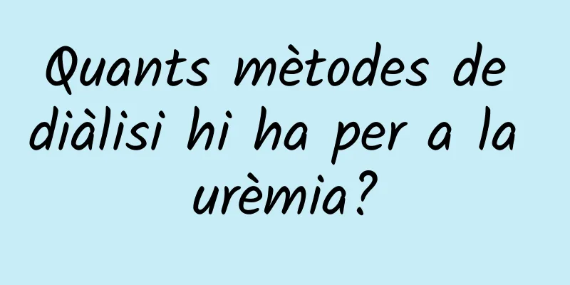 Quants mètodes de diàlisi hi ha per a la urèmia?