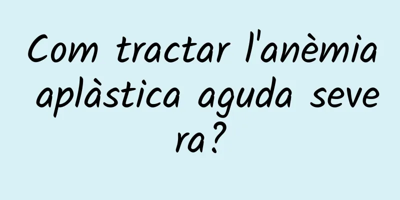 Com tractar l'anèmia aplàstica aguda severa?