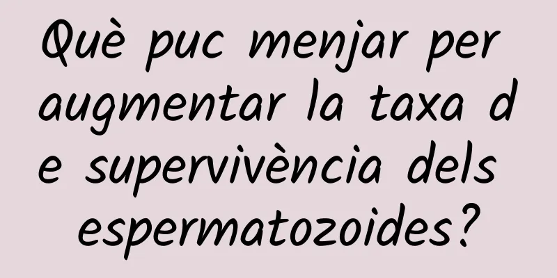 Què puc menjar per augmentar la taxa de supervivència dels espermatozoides?